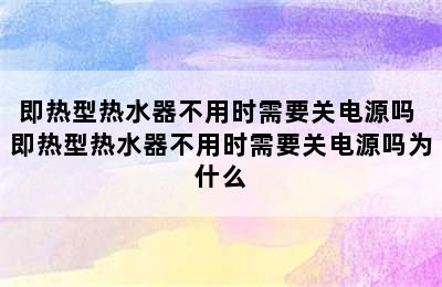 即热型热水器不用时需要关电源吗 即热型热水器不用时需要关电源吗为什么